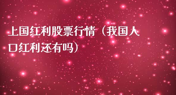 上国红利股票行情（我国人口红利还有吗）_https://www.ltsssb.com_股市分析_第1张