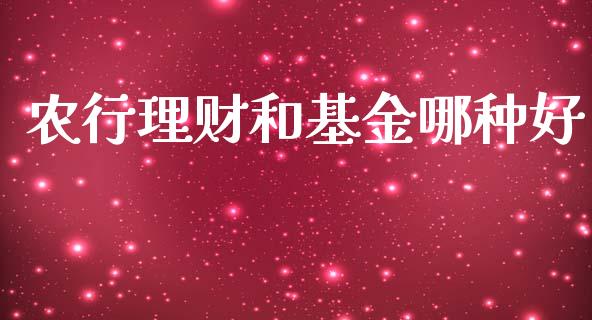 农行理财和基金哪种好_https://www.ltsssb.com_基金频道_第1张