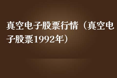 真空电子股票行情（真空电子股票1992年）_https://www.ltsssb.com_股市分析_第1张