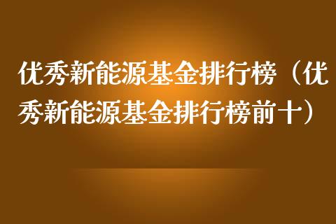 优秀新能源基金排行榜（优秀新能源基金排行榜前十）_https://www.ltsssb.com_基金频道_第1张