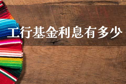 工行基金利息有多少_https://www.ltsssb.com_国际财经_第1张