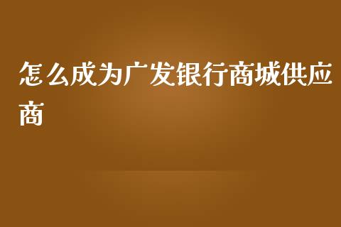 怎么成为广发银行商城供应商_https://www.ltsssb.com_基金频道_第1张