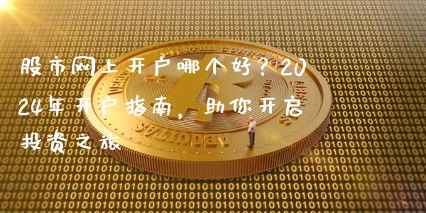 股市网上开户哪个好？2024年开户指南，助你开启投资之旅_https://www.ltsssb.com_国际财经_第1张