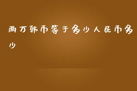 两万韩币等于多少人民币多少_https://www.ltsssb.com_股市分析_第1张