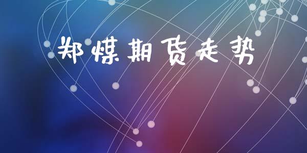 郑煤期货走势_https://www.ltsssb.com_国际财经_第1张
