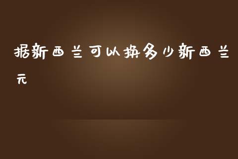 据新西兰可以换多少新西兰元_https://www.ltsssb.com_基金频道_第1张