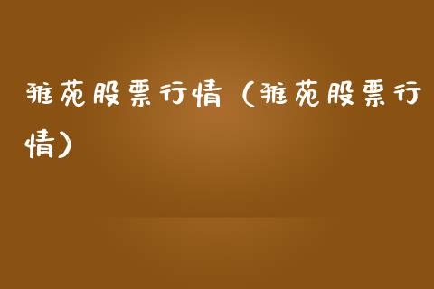 雅苑股票行情（雅苑股票行情）_https://www.ltsssb.com_股市分析_第1张