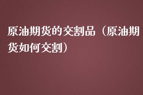 原油期货的交割品（原油期货如何交割）_https://www.ltsssb.com_期货行情_第1张