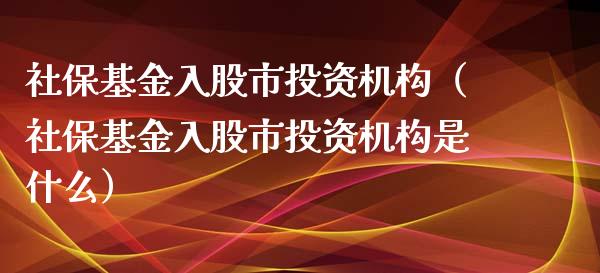 社保基金入股市投资机构（社保基金入股市投资机构是什么）_https://www.ltsssb.com_国际财经_第1张
