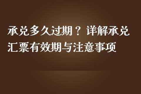 承兑多久过期？ 详解承兑汇票有效期与注意事项_https://www.ltsssb.com_期货行情_第1张