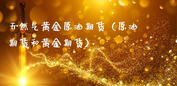 天然气黄金原油期货（原油期货和黄金期货）_https://www.ltsssb.com_期货密码_第1张
