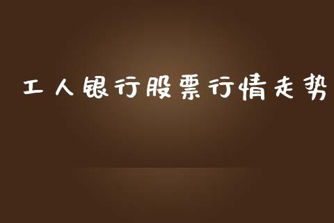 工人银行股票行情走势_https://www.ltsssb.com_新股数据_第1张