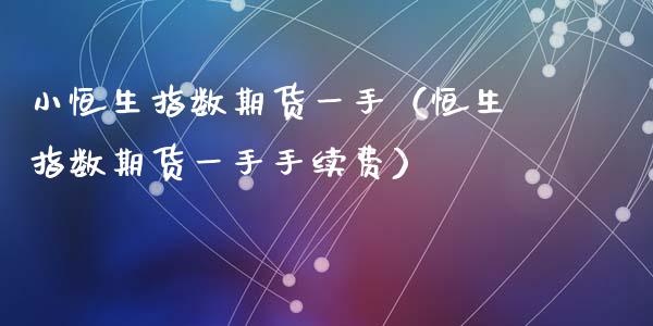 小恒生指数期货一手（恒生指数期货一手手续费）_https://www.ltsssb.com_期货密码_第1张