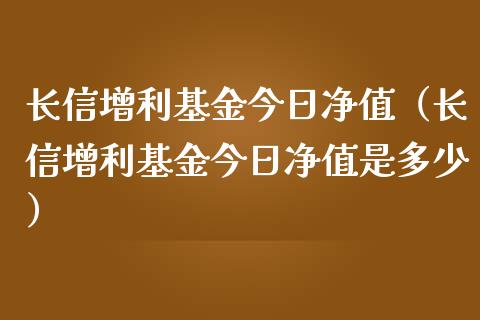 长信增利基金今日净值（长信增利基金今日净值是多少）_https://www.ltsssb.com_基金频道_第1张
