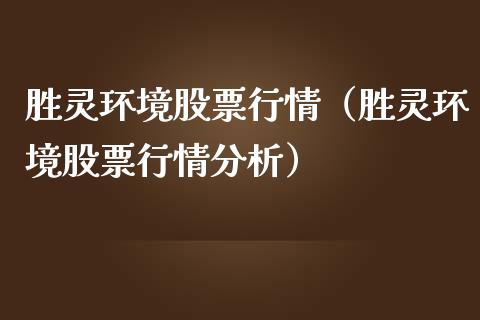 胜灵环境股票行情（胜灵环境股票行情分析）_https://www.ltsssb.com_股票理论_第1张