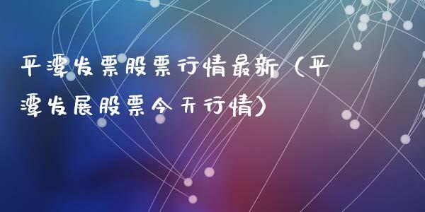平潭发票股票行情最新（平潭发展股票今天行情）_https://www.ltsssb.com_新股数据_第1张