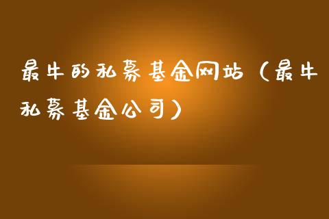 最牛的私募基金网站（最牛私募基金公司）_https://www.ltsssb.com_国际财经_第1张