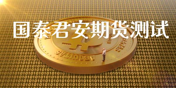 国泰君安期货测试_https://www.ltsssb.com_基金频道_第1张