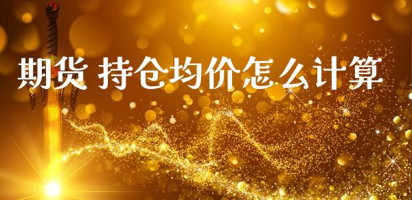 期货 持仓均价怎么计算_https://www.ltsssb.com_基金频道_第1张