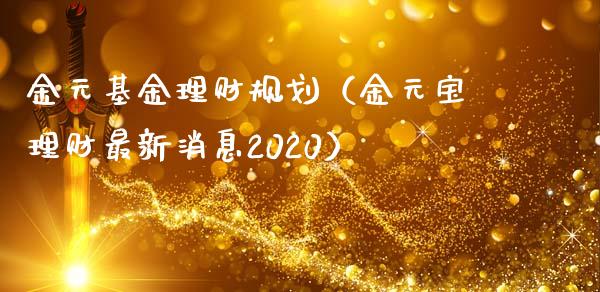 金元基金理财规划（金元宝理财最新消息2020）_https://www.ltsssb.com_基金频道_第1张