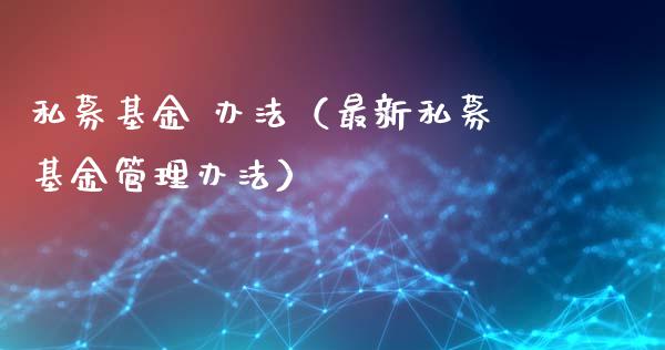 私募基金 办法（最新私募基金管理办法）_https://www.ltsssb.com_基金频道_第1张