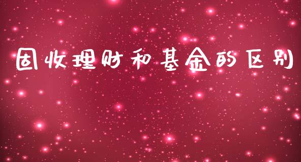 固收理财和基金的区别_https://www.ltsssb.com_基金频道_第1张