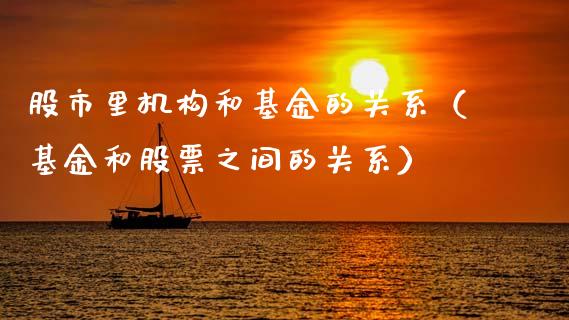 股市里机构和基金的关系（基金和股票之间的关系）_https://www.ltsssb.com_基金频道_第1张