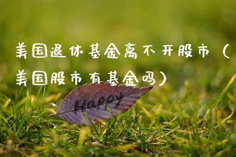 美国退休基金离不开股市（美国股市有基金吗）_https://www.ltsssb.com_国际财经_第1张