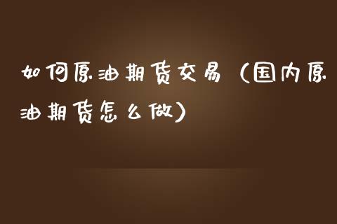 如何原油期货交易（国内原油期货怎么做）_https://www.ltsssb.com_期货密码_第1张