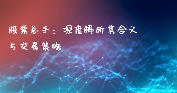 股票总手：深度解析其含义与交易策略_https://www.ltsssb.com_国际财经_第1张