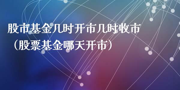 股市基金几时开市几时收市（股票基金哪天开市）_https://www.ltsssb.com_国际财经_第1张