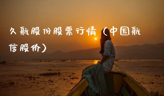 久航股份股票行情（中国航信股价）_https://www.ltsssb.com_新股数据_第1张