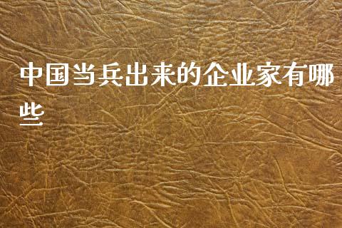中国当兵出来的企业家有哪些_https://www.ltsssb.com_基金频道_第1张