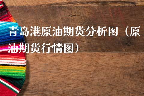 青岛港原油期货分析图（原油期货行情图）_https://www.ltsssb.com_期货行情_第1张
