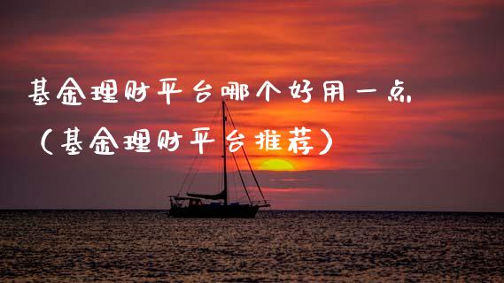 基金理财平台哪个好用一点（基金理财平台推荐）_https://www.ltsssb.com_基金频道_第1张