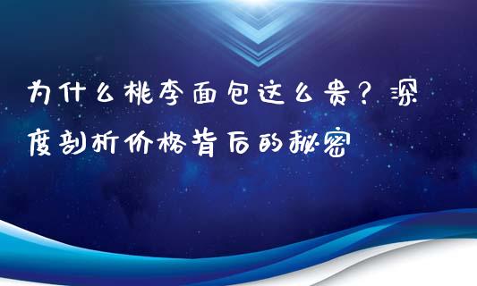 为什么桃李面包这么贵？深度剖析价格背后的秘密_https://www.ltsssb.com_新股数据_第1张