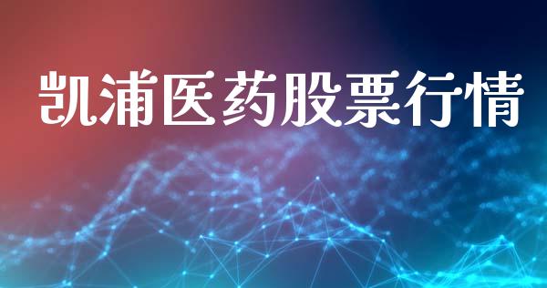凯浦医药股票行情_https://www.ltsssb.com_股市分析_第1张