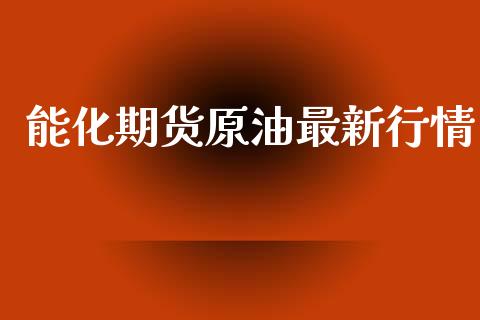 能化期货原油最新行情_https://www.ltsssb.com_期货在线_第1张