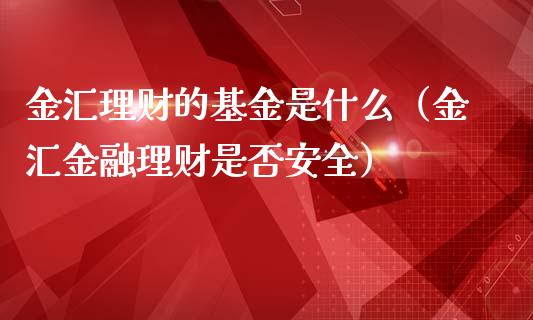 金汇理财的基金是什么（金汇金融理财是否安全）_https://www.ltsssb.com_基金频道_第1张