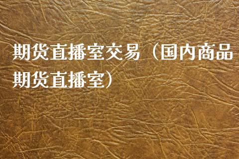 期货直播室交易（国内商品期货直播室）_https://www.ltsssb.com_期货在线_第1张