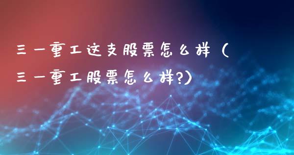 三一重工这支股票怎么样（三一重工股票怎么样?）_https://www.ltsssb.com_股票理论_第1张