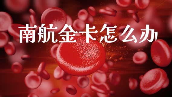 南航金卡怎么办_https://www.ltsssb.com_新股数据_第1张
