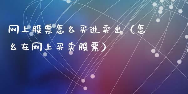 网上股票怎么买进卖出（怎么在网上买卖股票）_https://www.ltsssb.com_股票理论_第1张