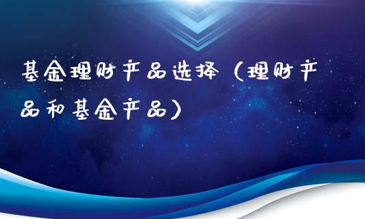 基金理财产品选择（理财产品和基金产品）_https://www.ltsssb.com_基金频道_第1张