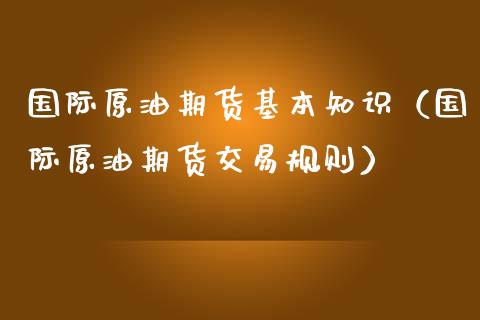 国际原油期货基本知识（国际原油期货交易规则）_https://www.ltsssb.com_期货密码_第1张
