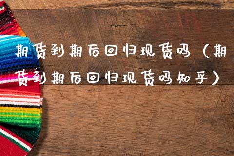 期货到期后回归现货吗（期货到期后回归现货吗知乎）_https://www.ltsssb.com_期货密码_第1张