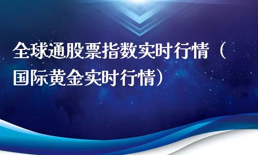 全球通股票指数实时行情（国际黄金实时行情）_https://www.ltsssb.com_新股数据_第1张