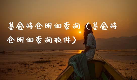 基金持仓明细查询（基金持仓明细查询软件）_https://www.ltsssb.com_基金频道_第1张