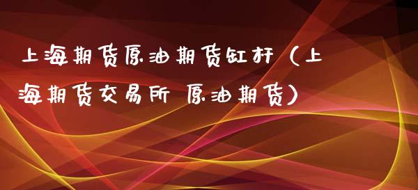 上海期货原油期货缸杆（上海期货交易所 原油期货）_https://www.ltsssb.com_期货密码_第1张