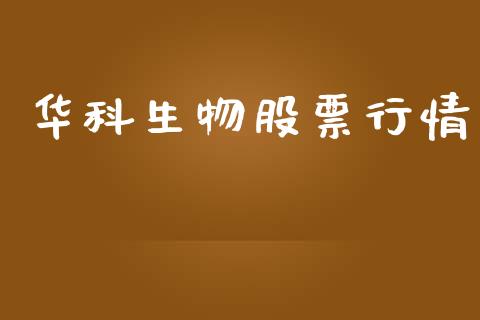 华科生物股票行情_https://www.ltsssb.com_股市分析_第1张